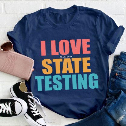 I Love The Last Day Of State Testing Teacher T-Shirt