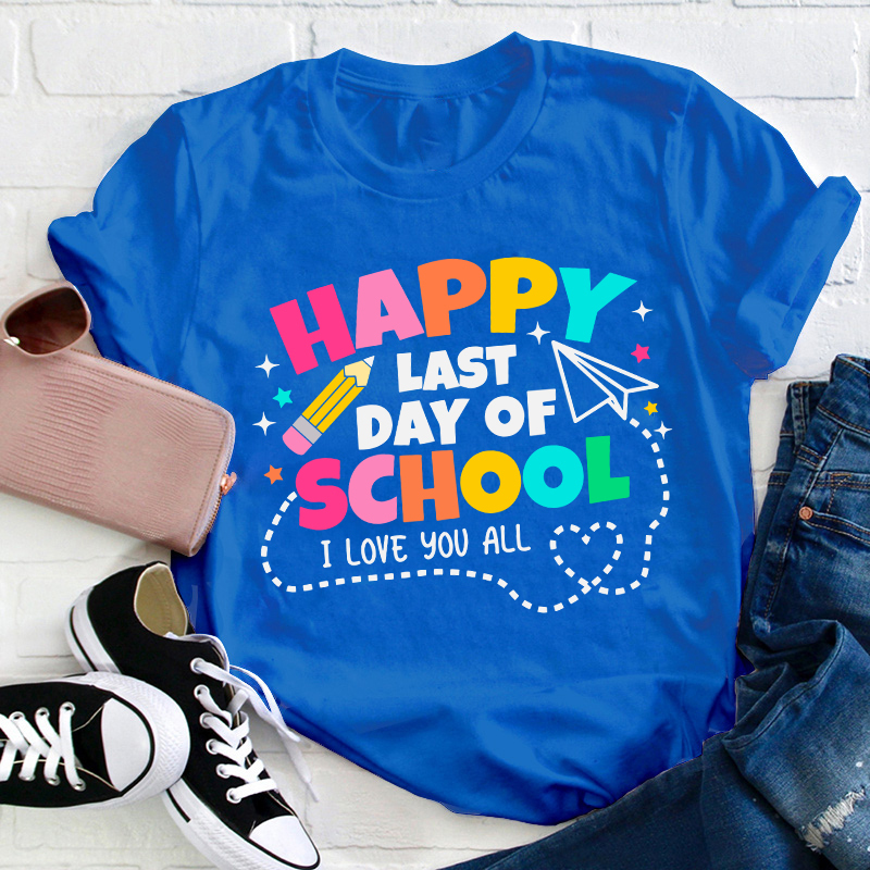 I Love You All Happy Last Day Of School Teacher T-Shirt
