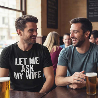 The Humorous Quote LET ME ASK MY WIFE TShirts Funny Text Tee