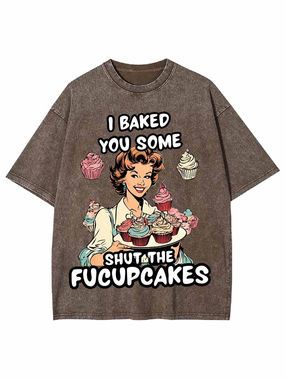 I BAKED YOU SOME SHUT THE FUCUPCAKES WASHED TSHIRT