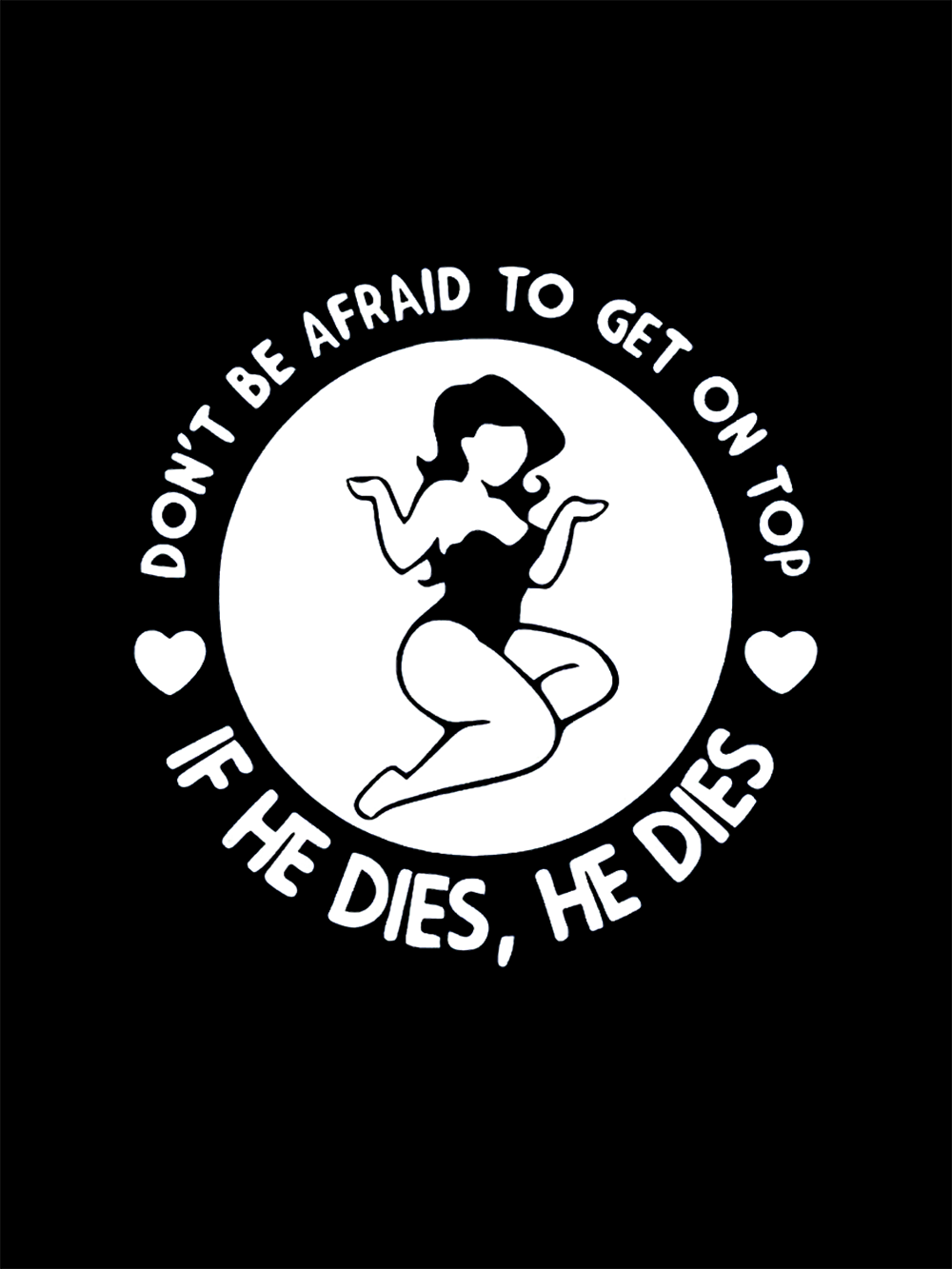 Don't Be Afraid To Get On Top If He Dies, He Dies Washed Tshirt