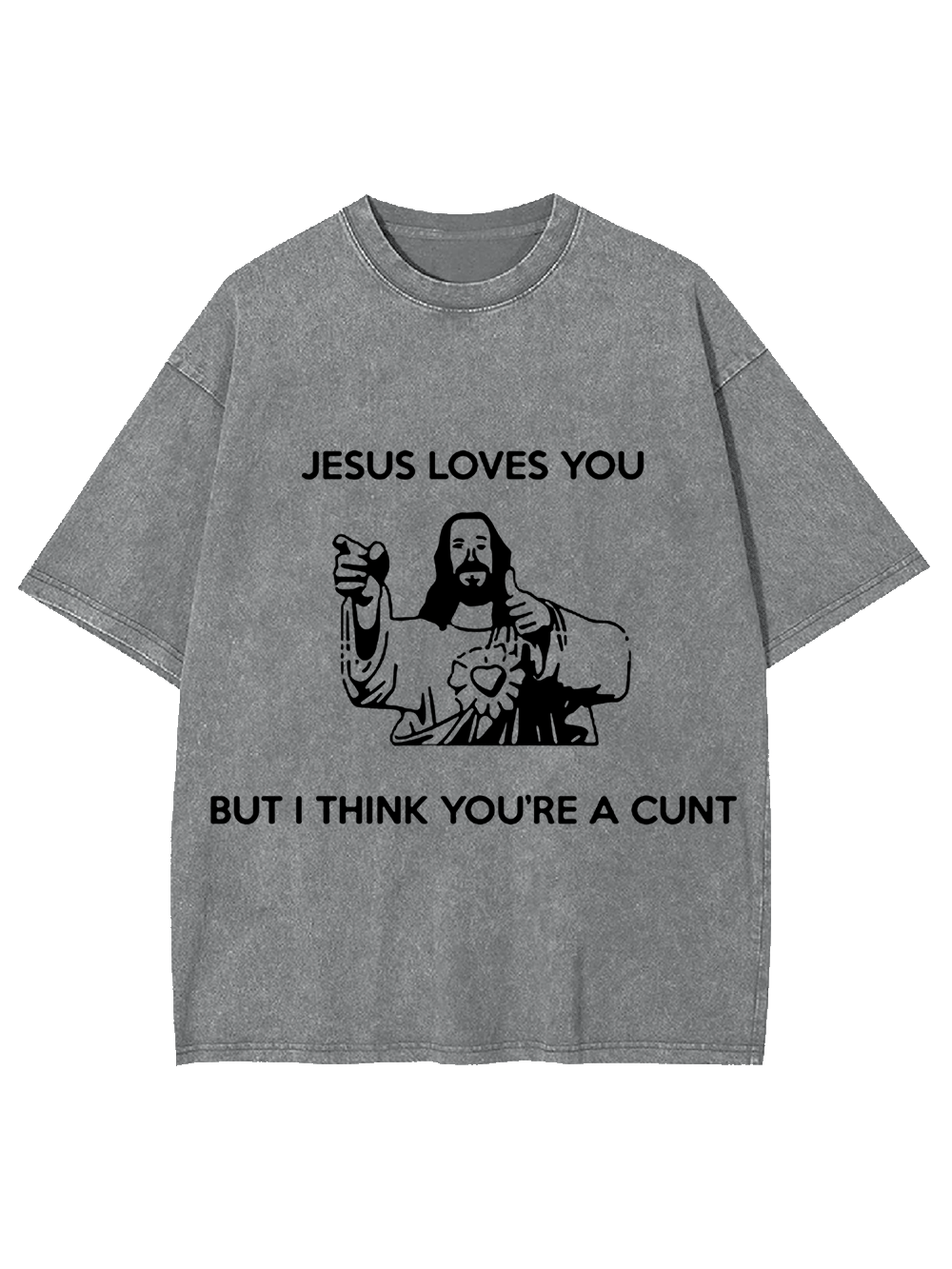 JESUS LOVES YOU BUT I THING YOU'RE A CUNT WASHED TSHIRT