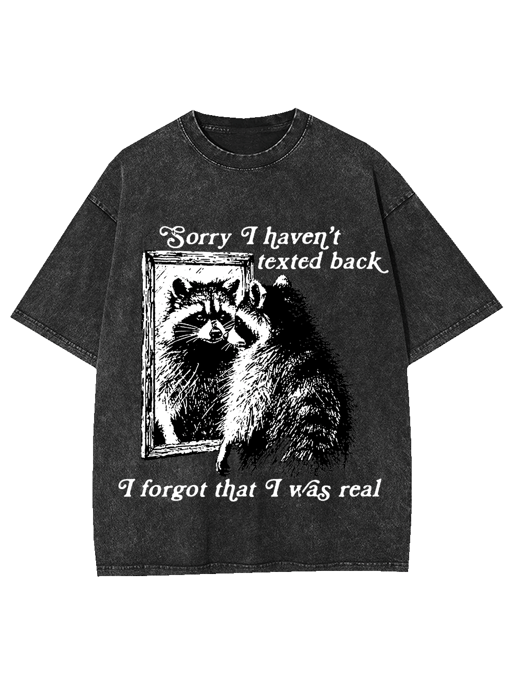 Sorry I Haven't Texted Back I Forgot That I Was Real Washed Tshirt
