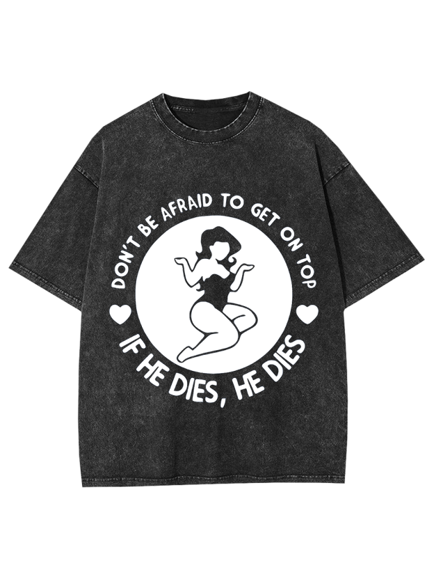 Don't Be Afraid To Get On Top If He Dies, He Dies Washed Tshirt