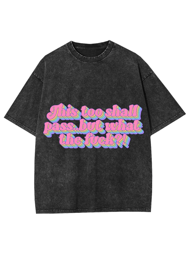 This Too Shall Pass... But What The Fuck?! Washed Tshirt