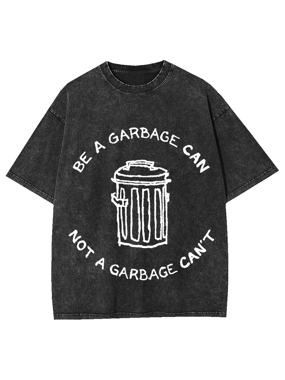 BE A GARBAGE CAN NOT A GARBAGE CAN'T WASHED TSHIRT
