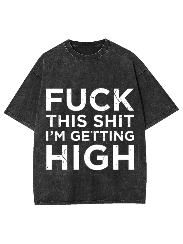 Fuck This Shit I'm Getting High Washed Tshirt