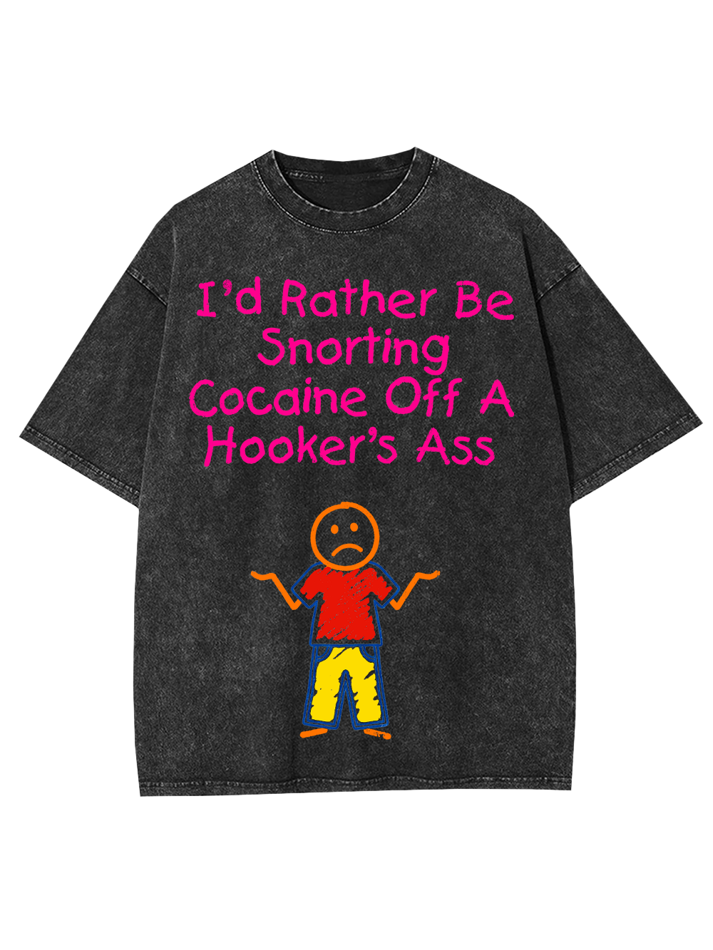 I'D RATHER BE SNORTING COCAINE OFF A HOOKER'S ASS WASHED TSHIRT