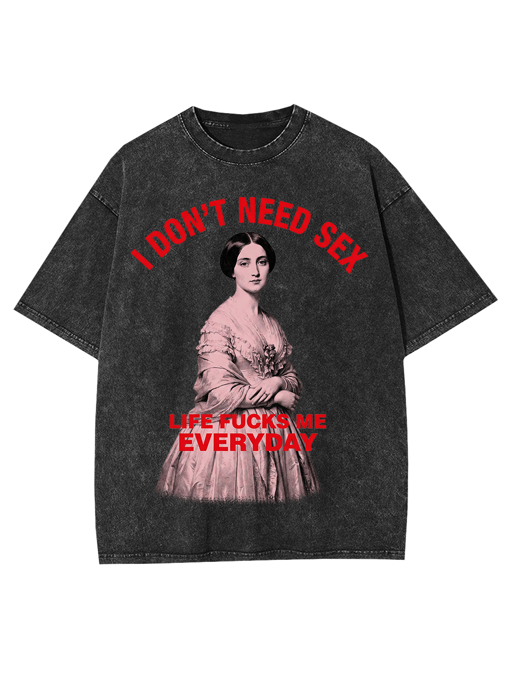 I DON’T NEED SEX LIFE FUCKS ME EVERYDAY WASHED TSHIRT