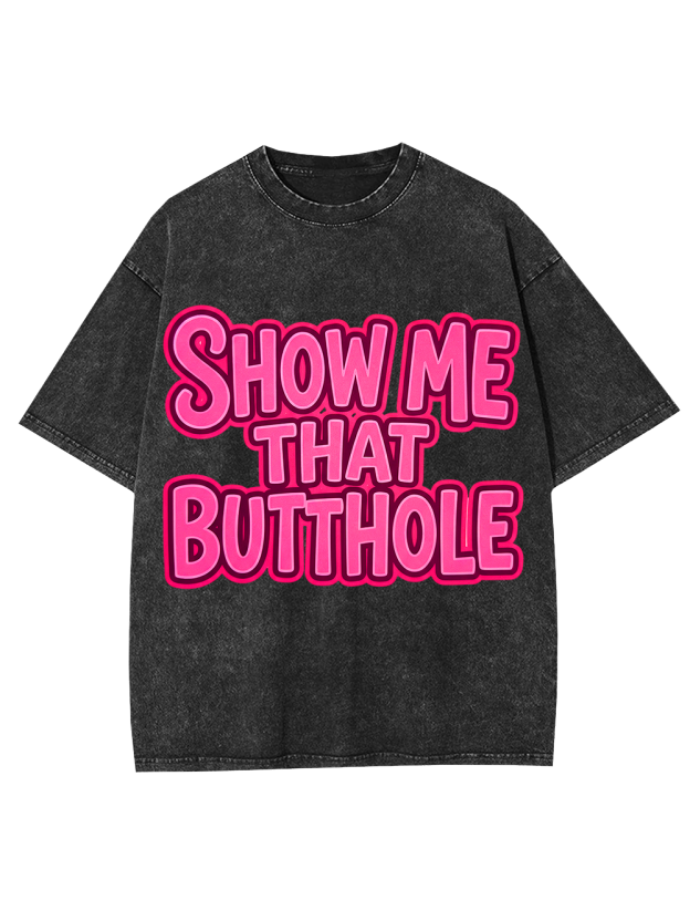 SHOW ME THAT BUTTHOLE Washed Tshirt