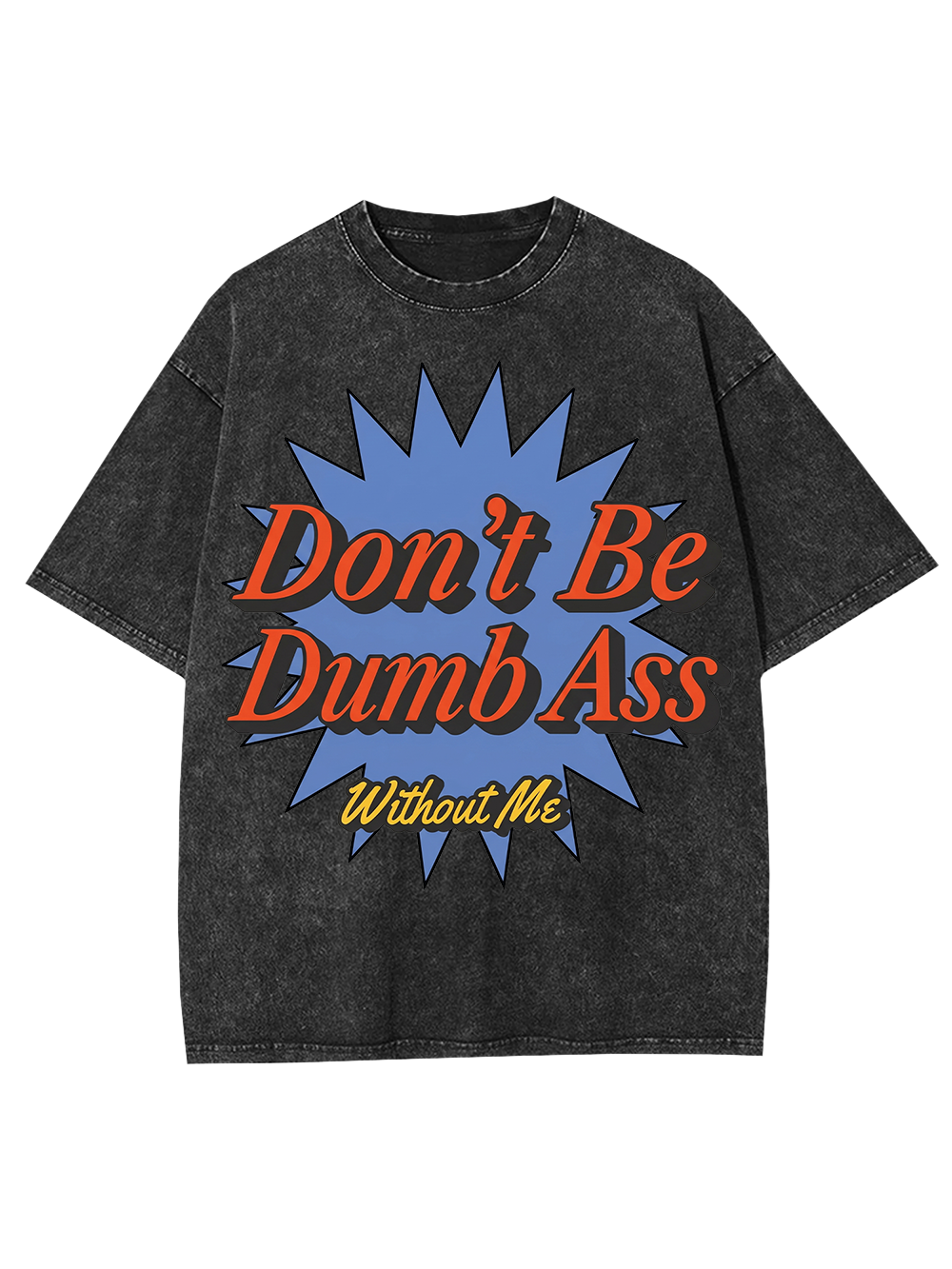 Don’t Be Dumb Ass Without Me Washed Tshirt