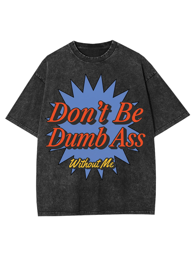 Don’t Be Dumb Ass Without Me Washed Tshirt