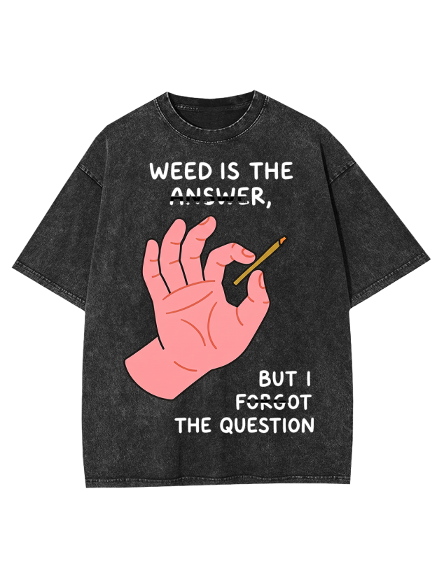 WEED IS THE ANSWER,BUT I FORGOT THE QUESTION Washed Tshirt