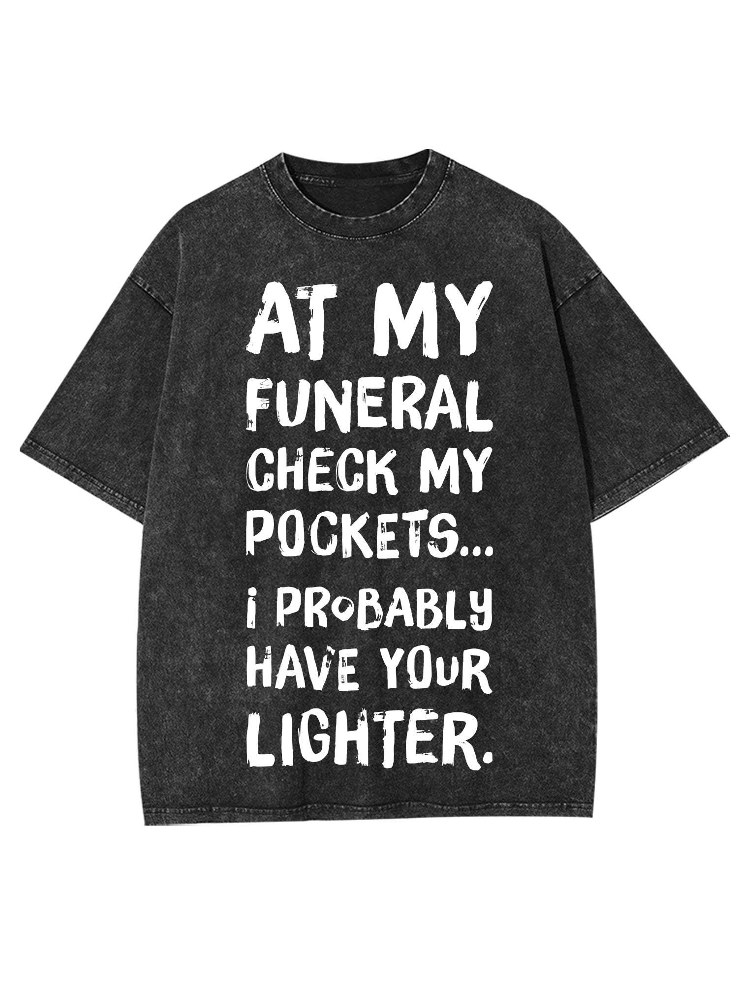 At My Funeral Check My Pockets... I Probably Have Your Lighter Washed Tshirt