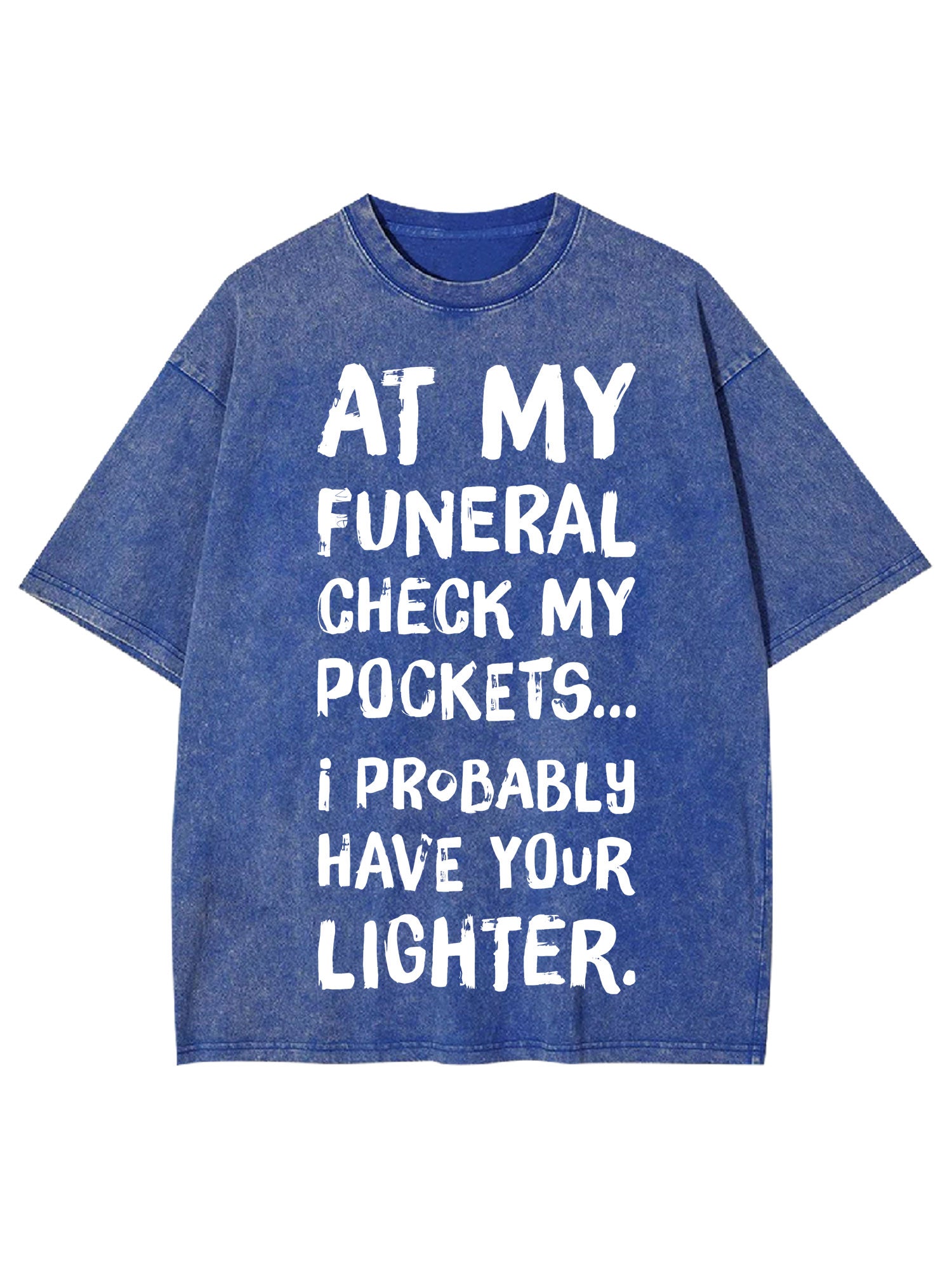 At My Funeral Check My Pockets... I Probably Have Your Lighter Washed Tshirt