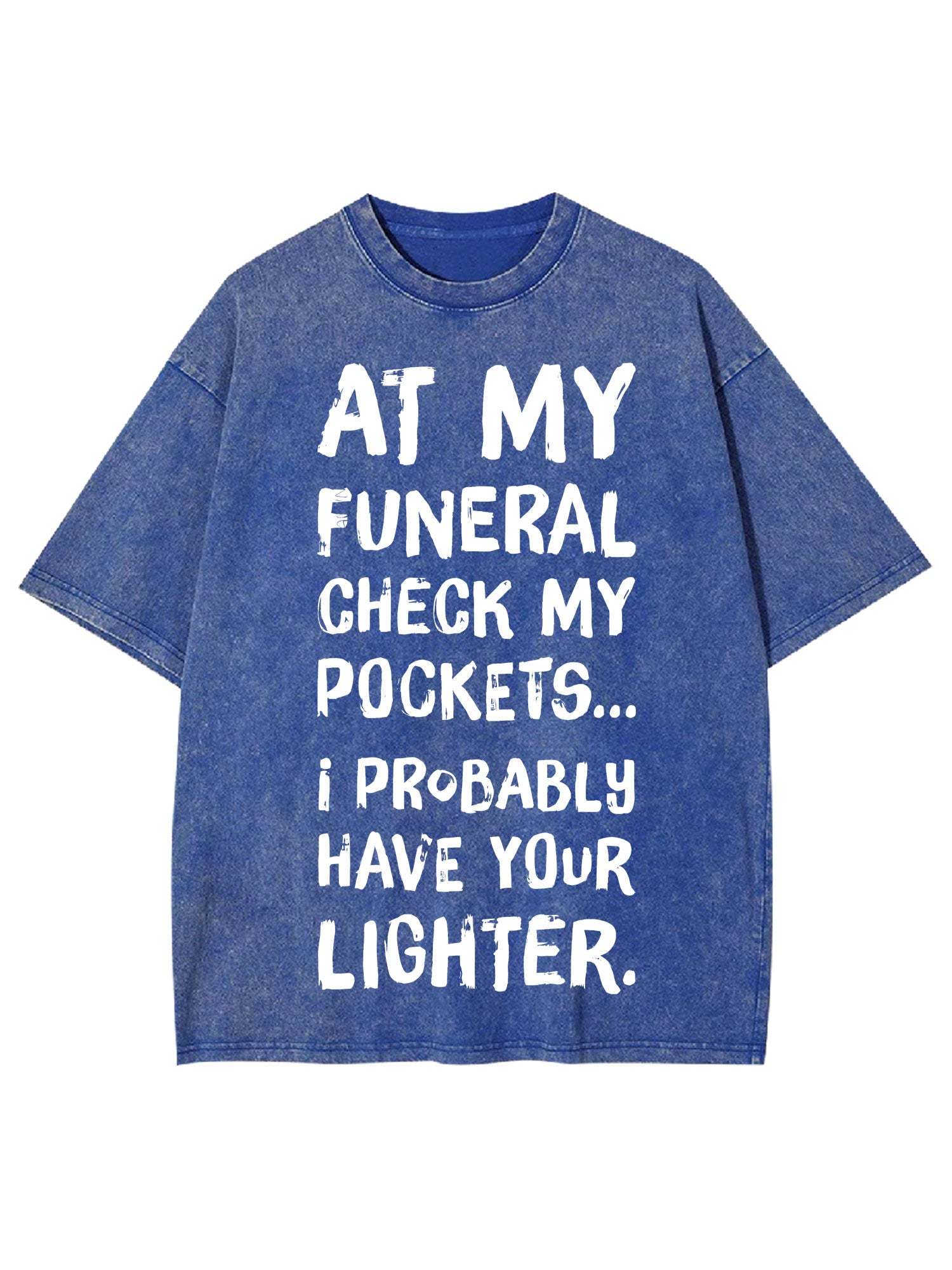 At My Funeral Check My Pockets... I Probably Have Your Lighter Washed Tshirt