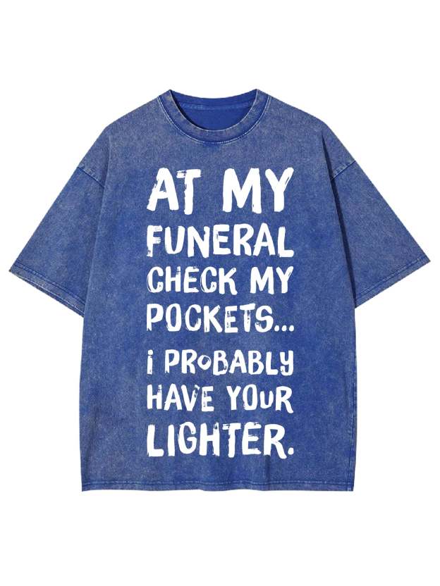 At My Funeral Check My Pockets... I Probably Have Your Lighter Washed Tshirt