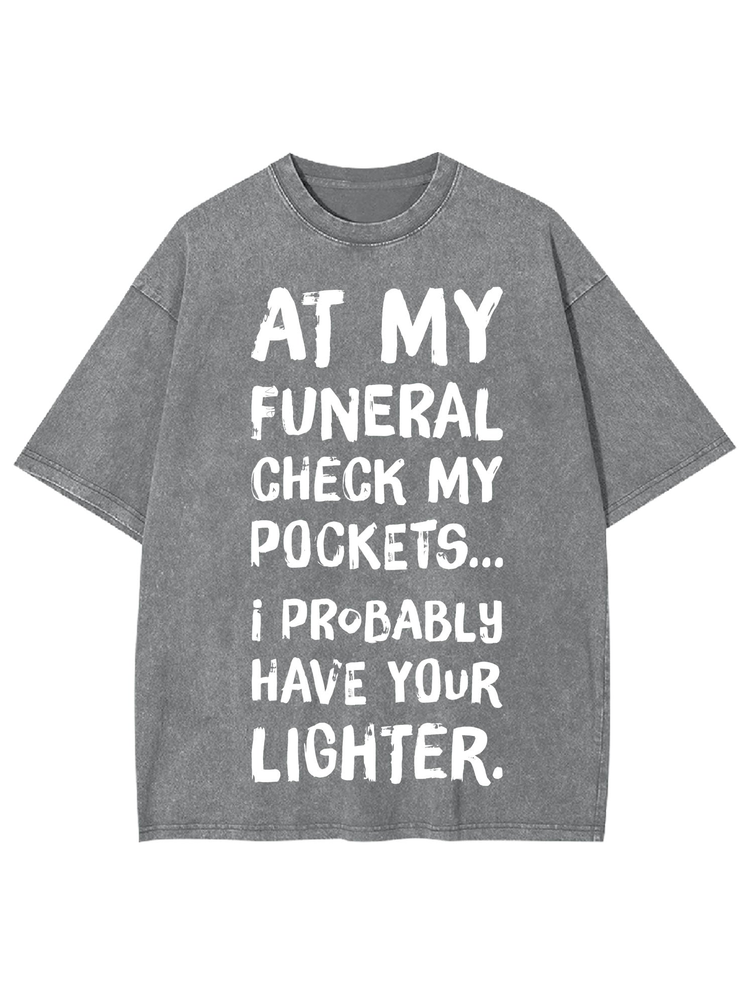 At My Funeral Check My Pockets... I Probably Have Your Lighter Washed Tshirt