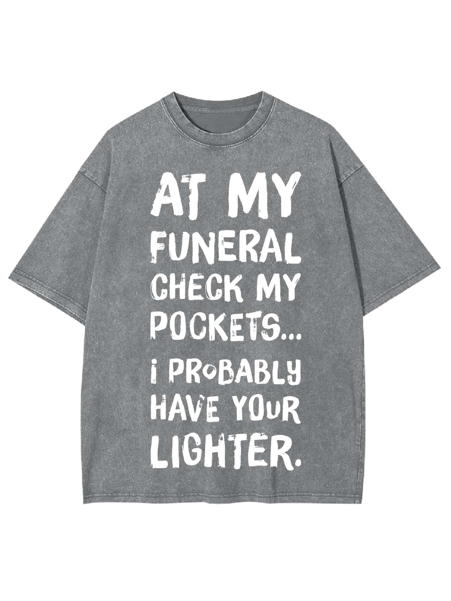 At My Funeral Check My Pockets... I Probably Have Your Lighter Washed Tshirt