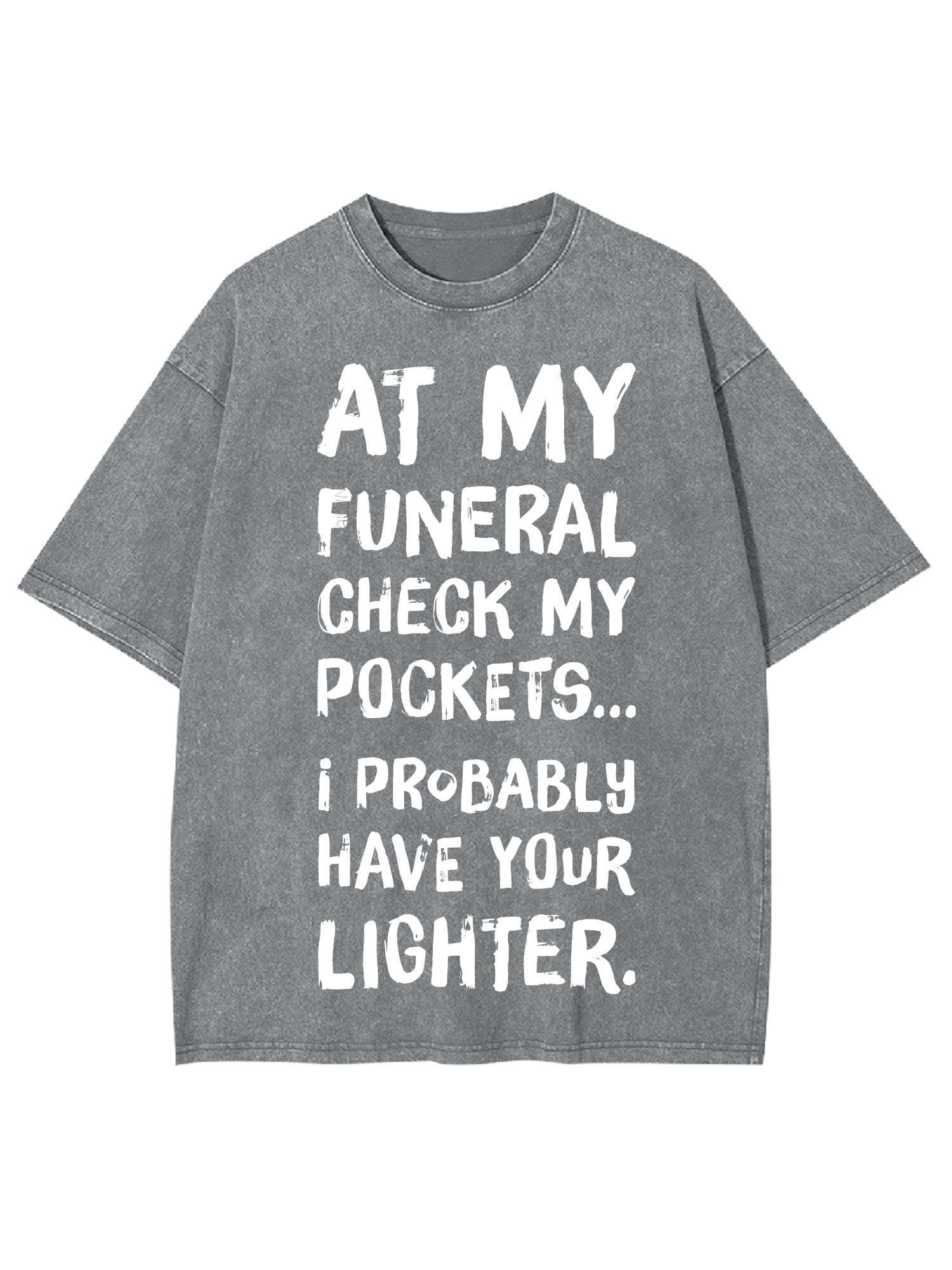 At My Funeral Check My Pockets... I Probably Have Your Lighter Washed Tshirt