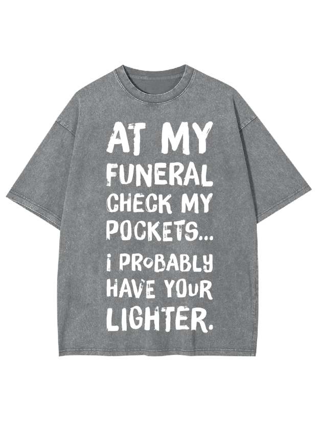 At My Funeral Check My Pockets... I Probably Have Your Lighter Washed Tshirt