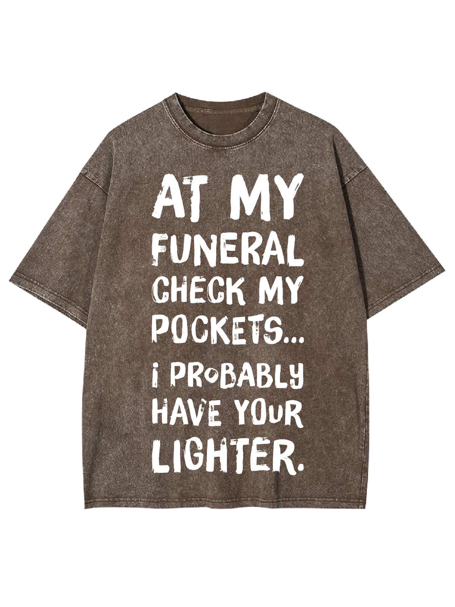 At My Funeral Check My Pockets... I Probably Have Your Lighter Washed Tshirt