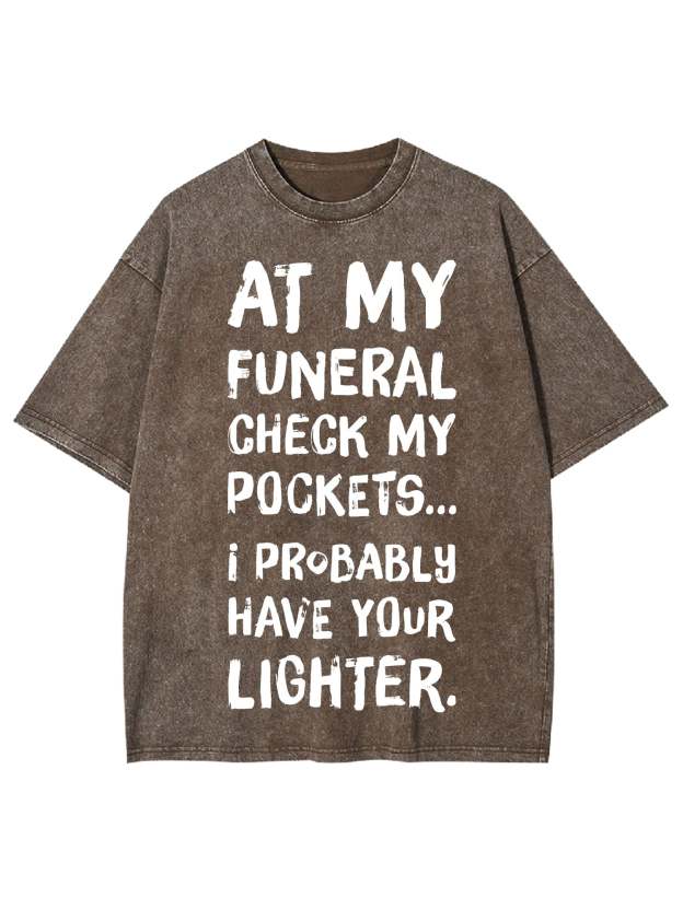 At My Funeral Check My Pockets... I Probably Have Your Lighter Washed Tshirt