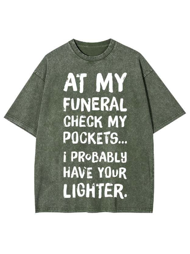 At My Funeral Check My Pockets... I Probably Have Your Lighter Washed Tshirt