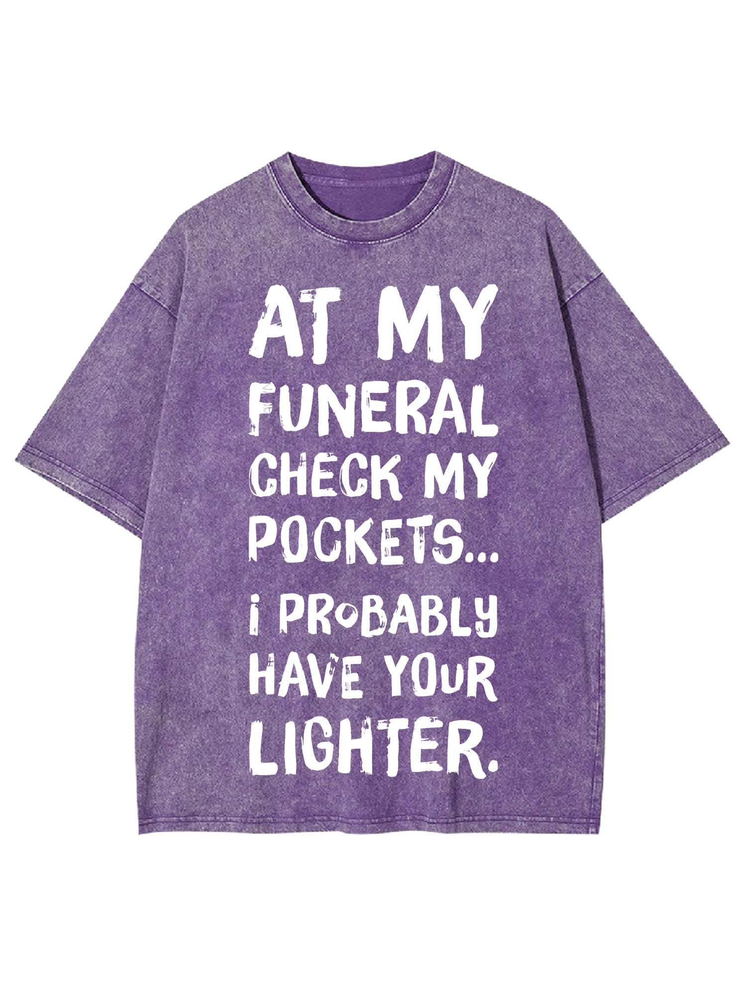 At My Funeral Check My Pockets... I Probably Have Your Lighter Washed Tshirt