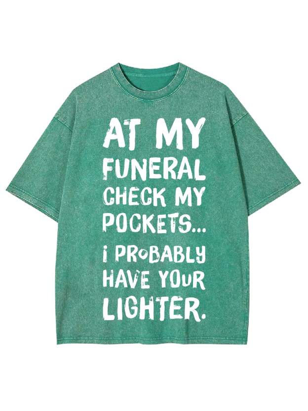 At My Funeral Check My Pockets... I Probably Have Your Lighter Washed Tshirt