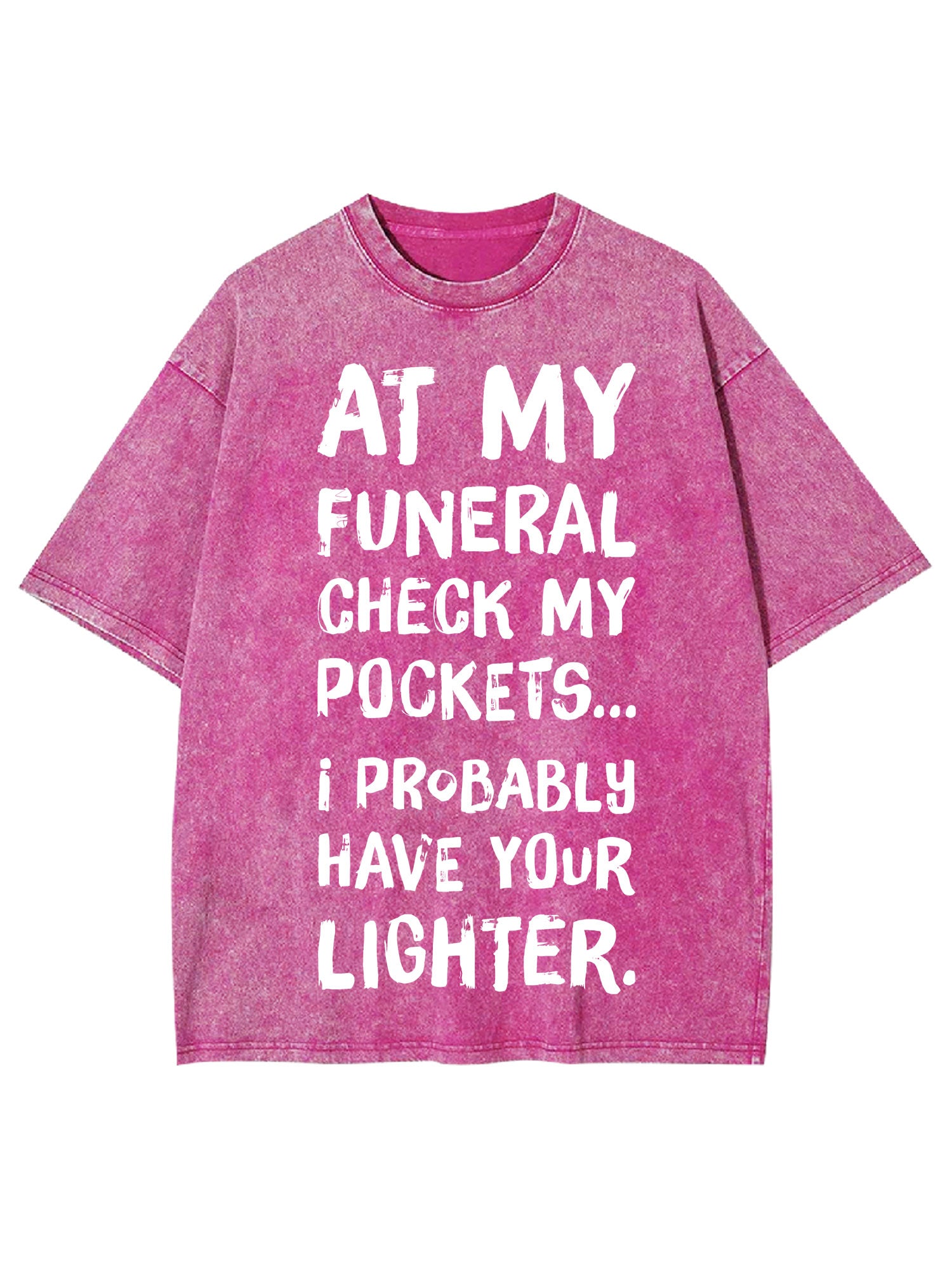 At My Funeral Check My Pockets... I Probably Have Your Lighter Washed Tshirt