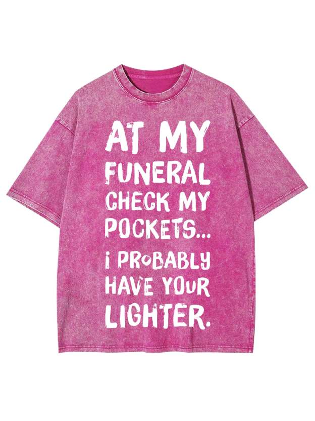 At My Funeral Check My Pockets... I Probably Have Your Lighter Washed Tshirt