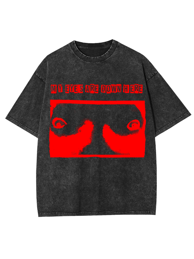 MY EYES ARE DOWN HERE WASHED TSHIRT