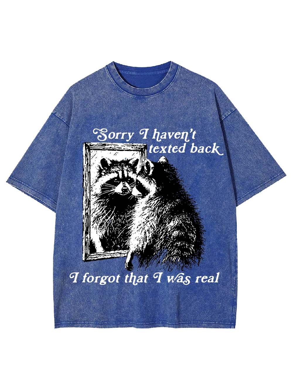Sorry I Haven't Texted Back I Forgot That I Was Real Washed Tshirt