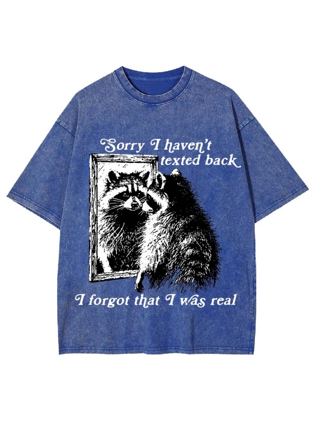 Sorry I Haven't Texted Back I Forgot That I Was Real Washed Tshirt