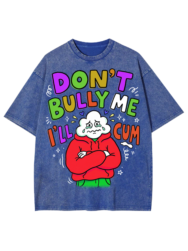 DON’T BULLY ME I’LL CUM Washed Tshirt