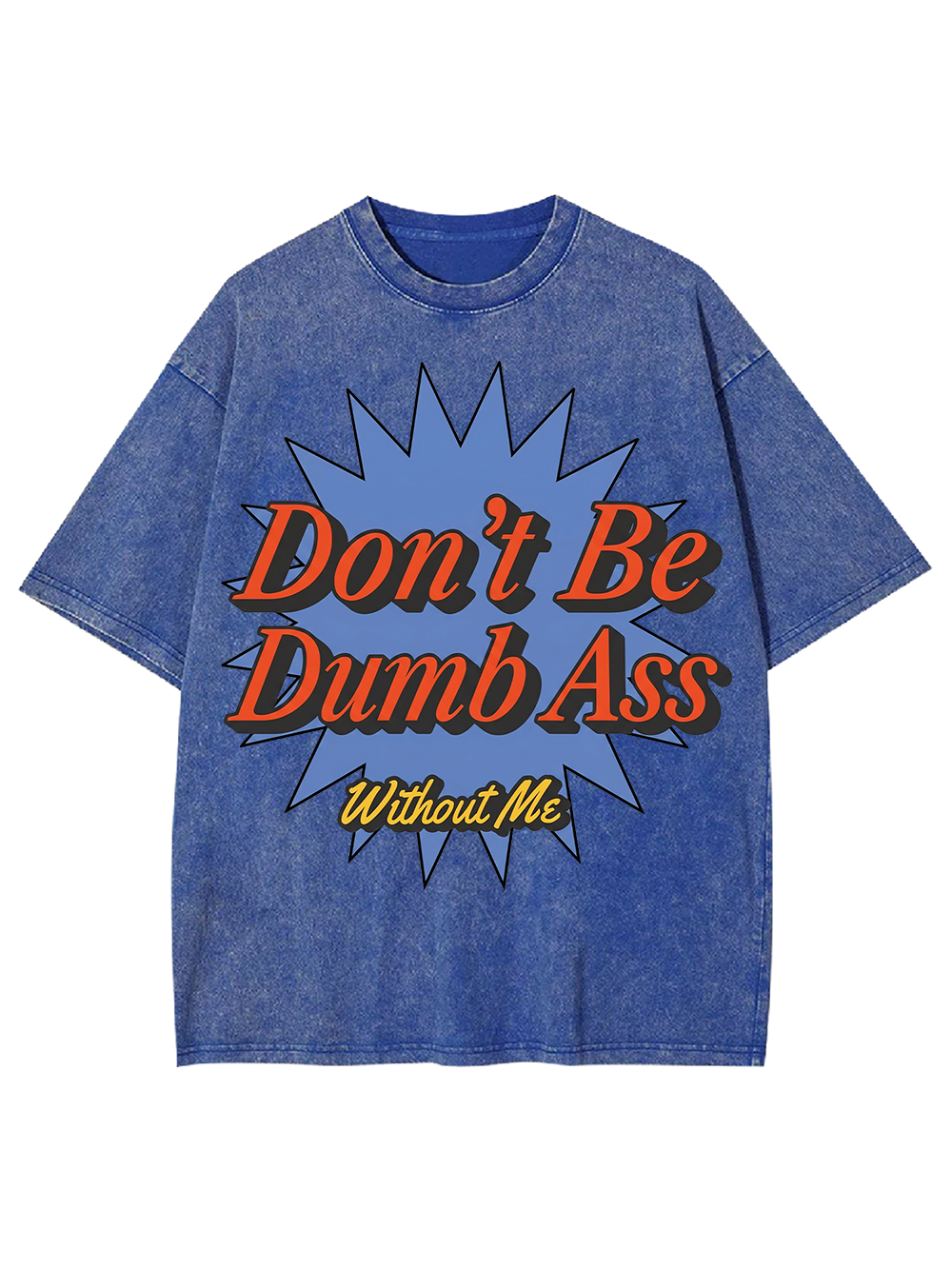 Don’t Be Dumb Ass Without Me Washed Tshirt