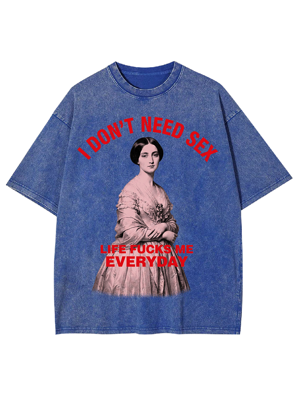 I DON’T NEED SEX LIFE FUCKS ME EVERYDAY WASHED TSHIRT