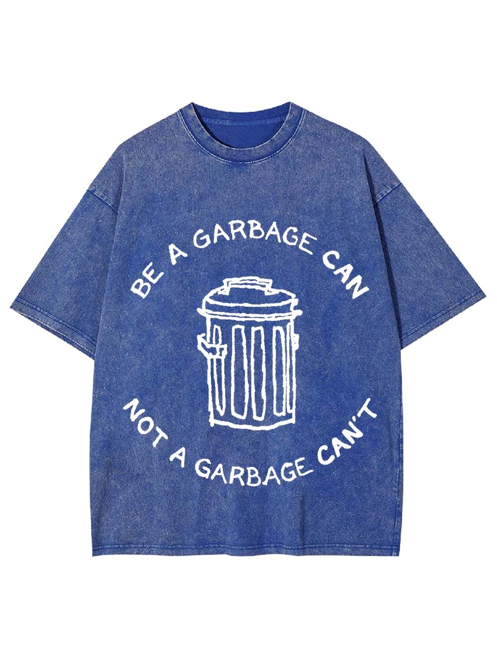 BE A GARBAGE CAN NOT A GARBAGE CAN'T WASHED TSHIRT