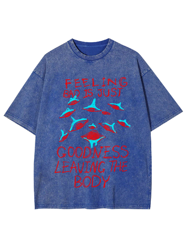 Feeling Bad Is Just Goodness Leaving The Body Washed Tshirt