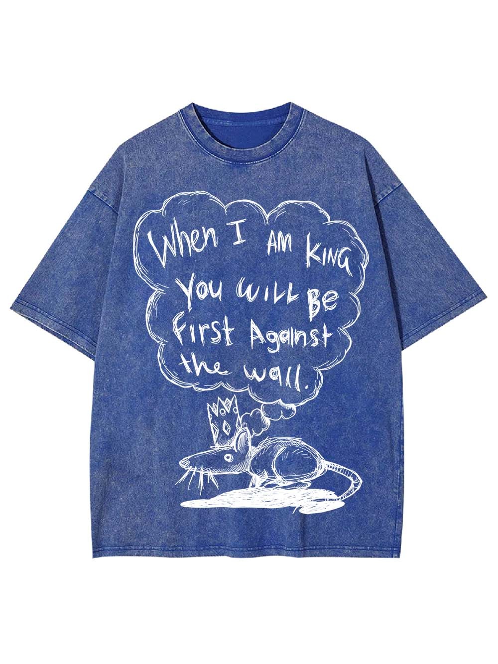 WHEN I AM KING, YOU WILL BE FIRST AGAINST THE WALL WASHED TSHIRT