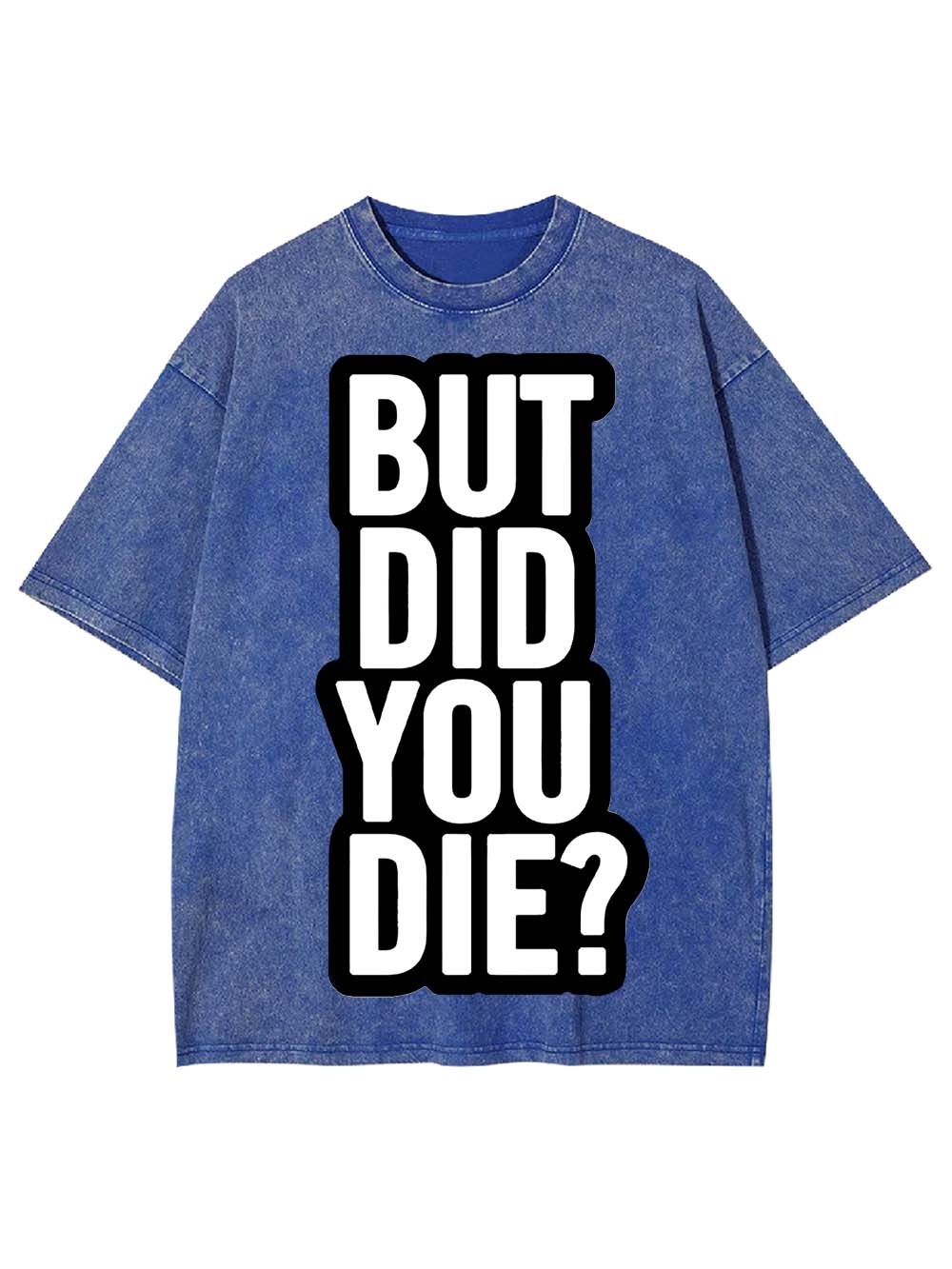 But Did YOU Die? Washed Tshirt