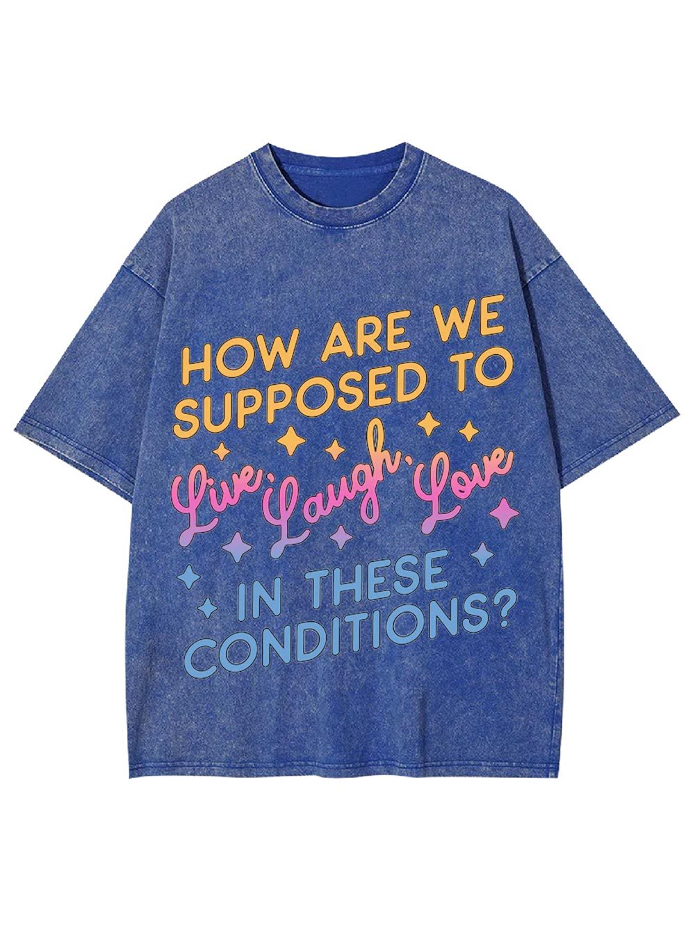 How Are We Supposed To Live, Laugh, Love In These Conditions? Washed Tshirt
