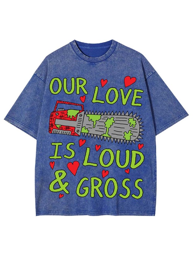 Our Love Is Loud & Gross Washed Tshirt