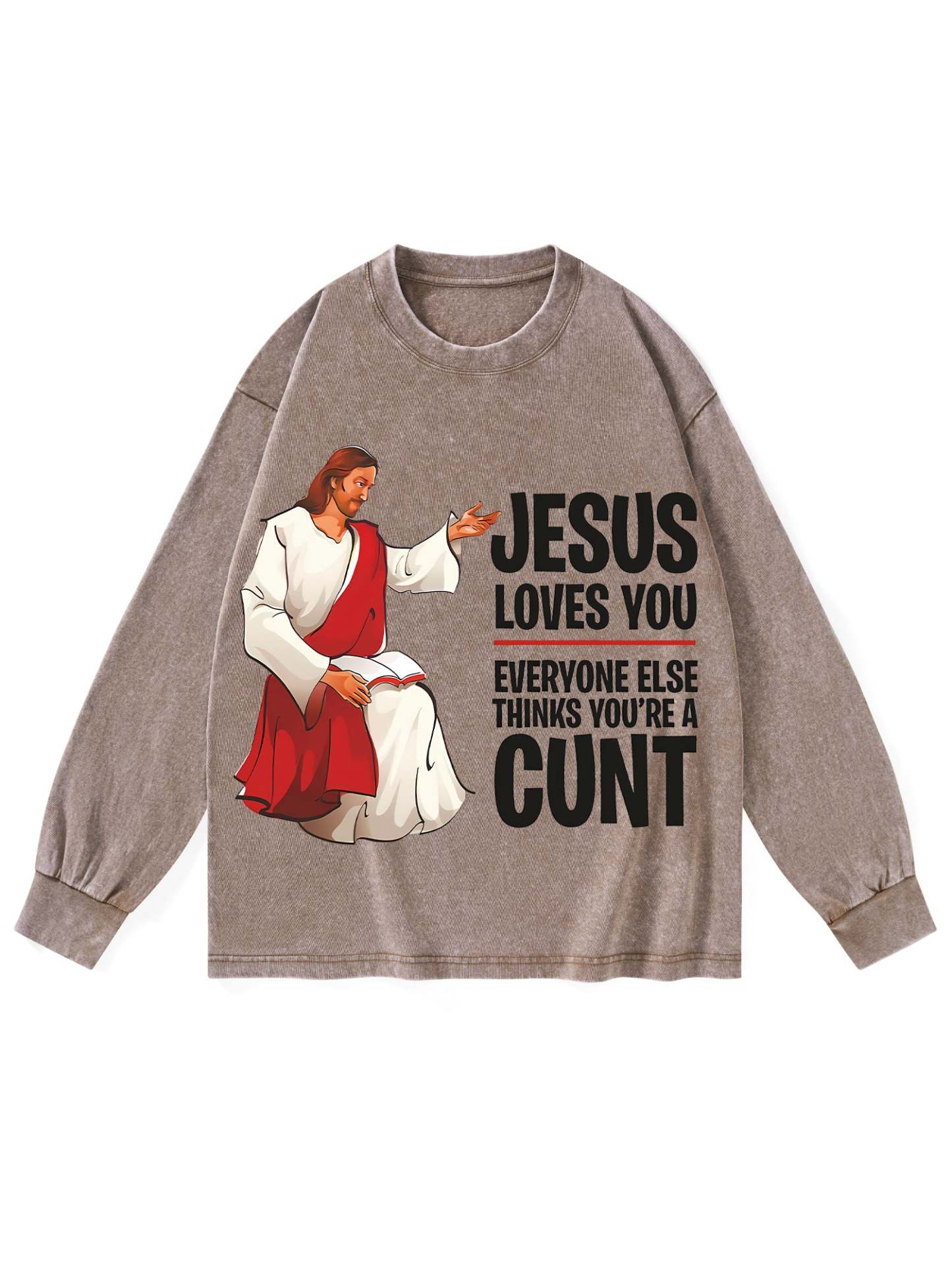 Jesus Loves You, Everyone Else Thinks You're A Cunt Washed Long-Sleeve Tshirt-ClassyOutlaw
