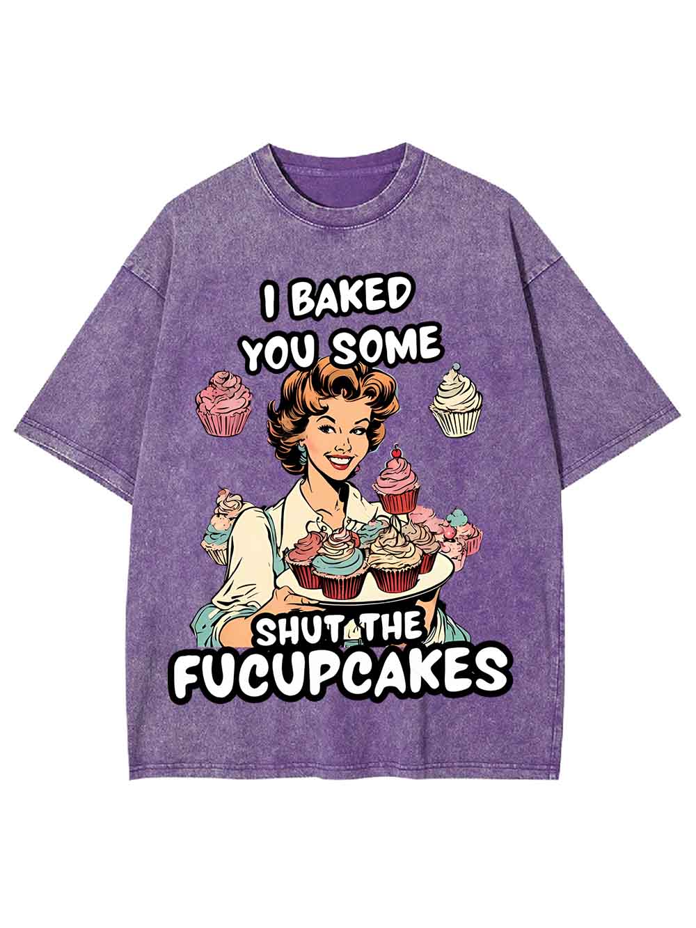 I BAKED YOU SOME SHUT THE FUCUPCAKES WASHED TSHIRT