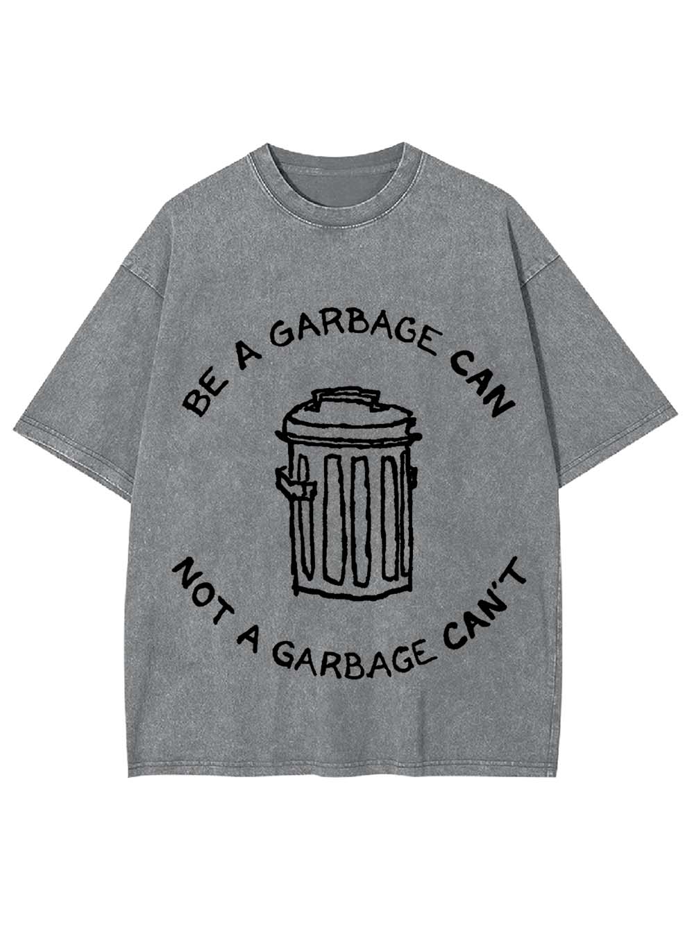BE A GARBAGE CAN NOT A GARBAGE CAN'T WASHED TSHIRT