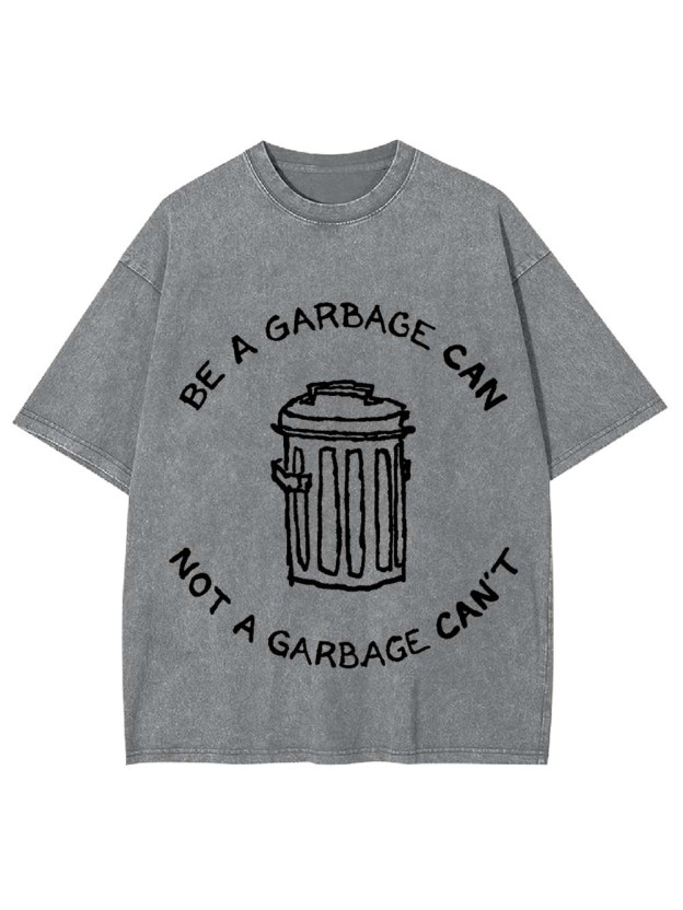 BE A GARBAGE CAN NOT A GARBAGE CAN'T WASHED TSHIRT