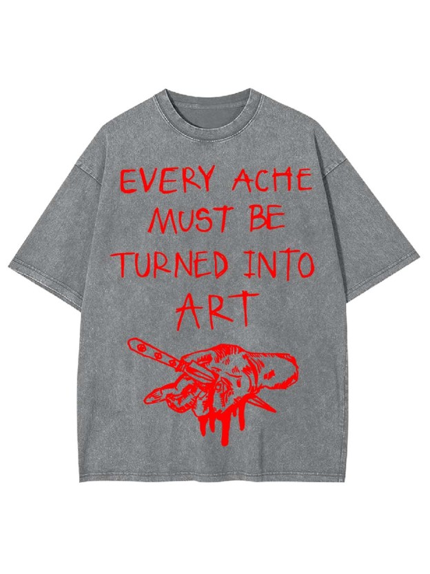 Every Ache Must Be Turned Into Art Washed Tshirt