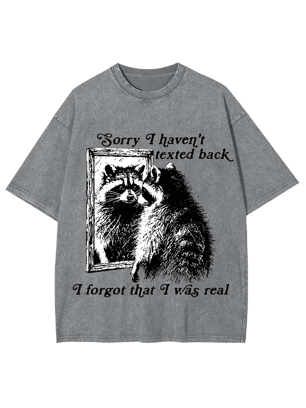 Sorry I Haven't Texted Back I Forgot That I Was Real Washed Tshirt